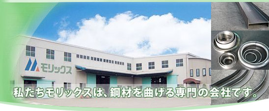私たちモリックスは、鋼材を曲げる専門の会社です。